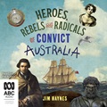 Heroes, Rebels and Radicals of Convict Australia