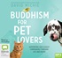 Buddhism for Pet Lovers: Supporting our Closest Companions through Life and Death (MP3)